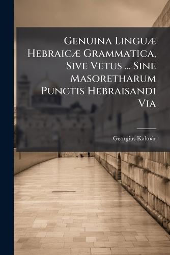 Genuina LinguÃ] HebraicÃ] Grammatica, Sive Vetus ... Sine Masoretharum Punctis Hebraisandi Via