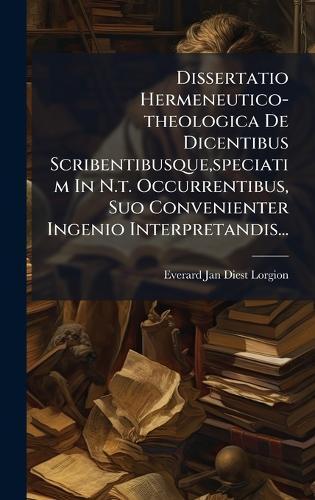 Dissertatio Hermeneutico-theologica De Dicentibus Scribentibusque, speciatim In N.t. Occurrentibus, Suo Convenienter Ingenio Interpretandis...