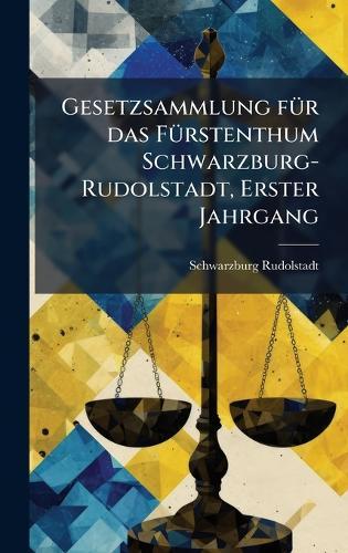 Gesetzsammlung fÃ1/4r das FÃ1/4rstenthum Schwarzburg-Rudolstadt, Erster Jahrgang