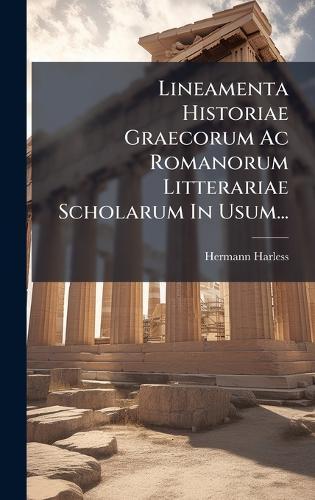 Lineamenta Historiae Graecorum Ac Romanorum Litterariae Scholarum In Usum...