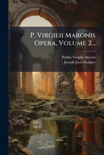 P. Virgilii Maronis Opera, Volume 2...