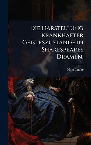 Die Darstellung krankhafter Geisteszustände in Shakespeares Dramen.