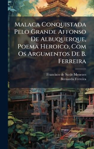 Malaca Conquistada Pelo Grande Affonso De Albuquerque, Poema Heroico, Com Os Argumentos De B. Ferreira