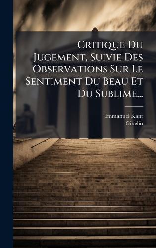 Critique Du Jugement, Suivie Des Observations Sur Le Sentiment Du Beau Et Du Sublime...