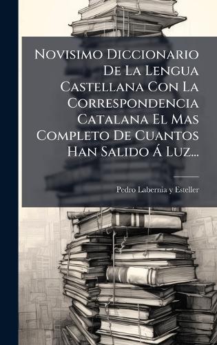 Novisimo Diccionario De La Lengua Castellana Con La Correspondencia Catalana El Mas Completo De Cuantos Han Salido Ã Luz...