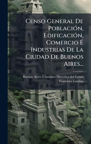 Censo General De PoblaciÃ3n, EdificaciÃ3n, Comercio Ã Industrias De La Ciudad De Buenos Aires...