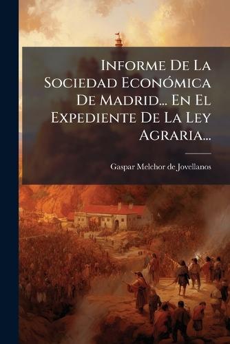 Informe De La Sociedad EconÃ3mica De Madrid... En El Expediente De La Ley Agraria...