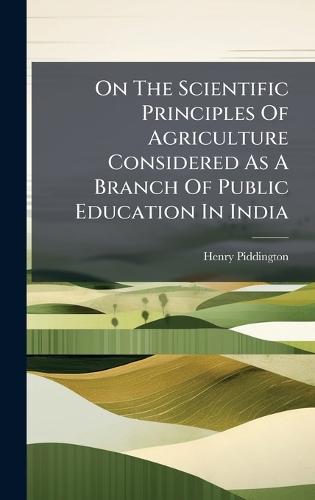 On The Scientific Principles Of Agriculture Considered As A Branch Of Public Education In India