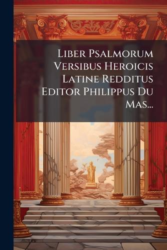Liber Psalmorum Versibus Heroicis Latine Redditus Editor Philippus Du Mas...