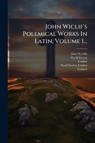 John Wiclif's Polemical Works In Latin, Volume 1...