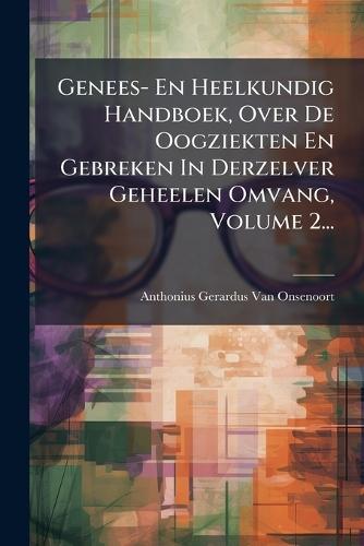Genees- En Heelkundig Handboek, Over De Oogziekten En Gebreken In Derzelver Geheelen Omvang, Volume 2...