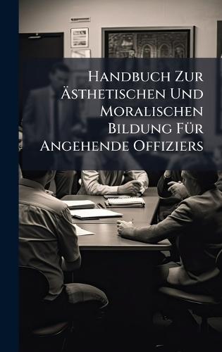 Handbuch Zur Ãsthetischen Und Moralischen Bildung FÃ1/4r Angehende Offiziers
