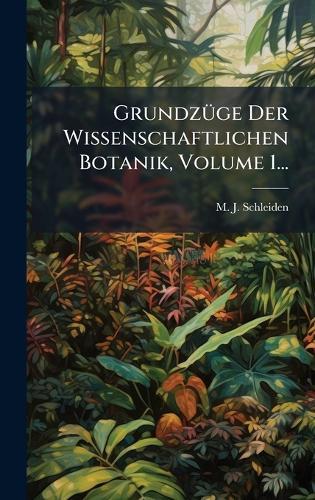 GrundzÃ1/4ge Der Wissenschaftlichen Botanik, Volume 1...