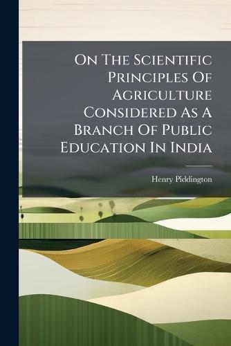 On The Scientific Principles Of Agriculture Considered As A Branch Of Public Education In India