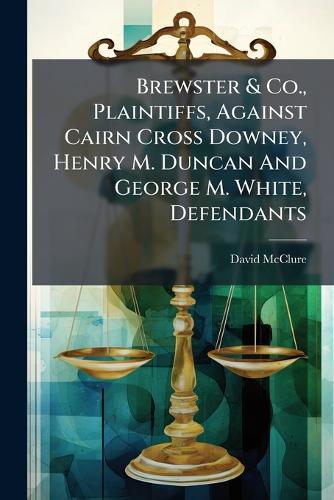 Brewster & Co., Plaintiffs, Against Cairn Cross Downey, Henry M. Duncan And George M. White, Defendants