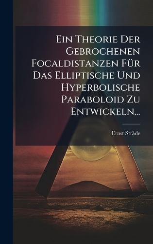 Ein Theorie Der Gebrochenen Focaldistanzen FÃ1/4r Das Elliptische Und Hyperbolische Paraboloid Zu Entwickeln...
