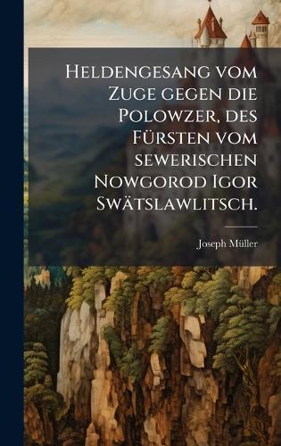 Heldengesang vom Zuge gegen die Polowzer, des FÃ1/4rsten vom sewerischen Nowgorod Igor Swätslawlitsch.