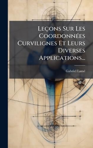 Leçons Sur Les CoordonnÃ(c)es Curvilignes Et Leurs Diverses Applications...