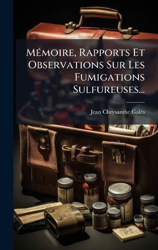 MÃ(c)moire, Rapports Et Observations Sur Les Fumigations Sulfureuses...
