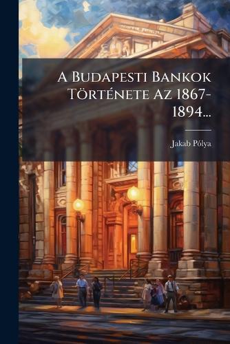 A Budapesti Bankok TörtÃ(c)nete Az 1867-1894...