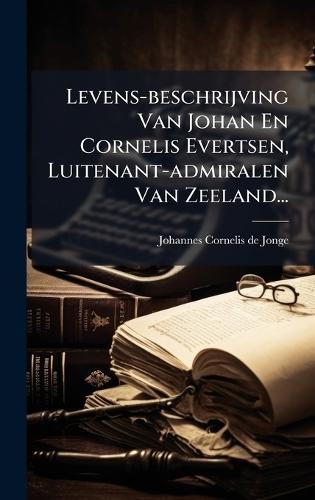 Levens-beschrijving Van Johan En Cornelis Evertsen, Luitenant-admiralen Van Zeeland...
