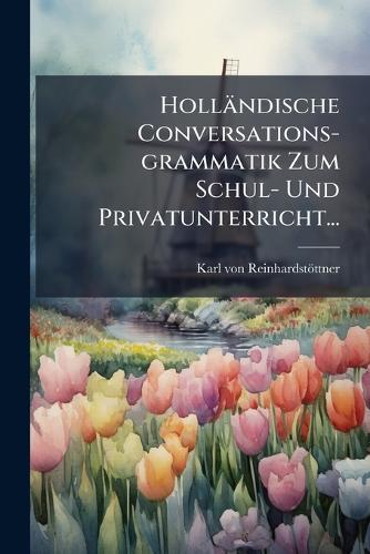 Holländische Conversations-grammatik Zum Schul- Und Privatunterricht...