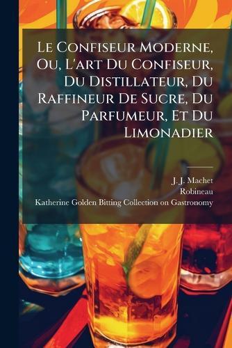 Le Confiseur Moderne, Ou, L'art Du Confiseur, Du Distillateur, Du Raffineur De Sucre, Du Parfumeur, Et Du Limonadier