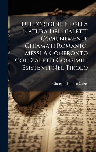 Dell'origine E Della Natura Dei Dialetti Comunemente Chiamati Romanici Messi A Confronto Coi Dialetti Consimili Esistenti Nel Tirolo