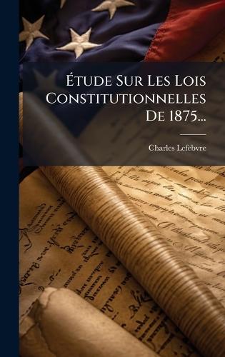Ãtude Sur Les Lois Constitutionnelles De 1875...
