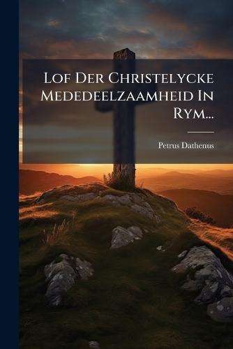 Lof Der Christelycke Mededeelzaamheid In Rym...