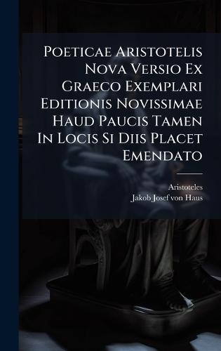 Poeticae Aristotelis Nova Versio Ex Graeco Exemplari Editionis Novissimae Haud Paucis Tamen In Locis Si Diis Placet Emendato