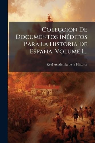 ColecciÃ3n De Documentos InÃ(c)ditos Para La Historia De España, Volume 1...