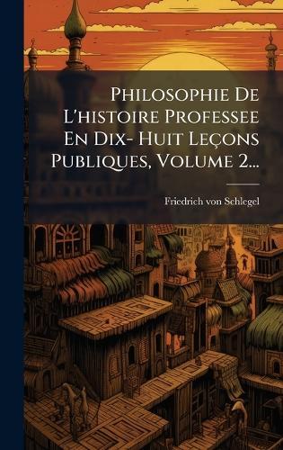 Philosophie De L'histoire Professee En Dix- Huit Leçons Publiques, Volume 2...