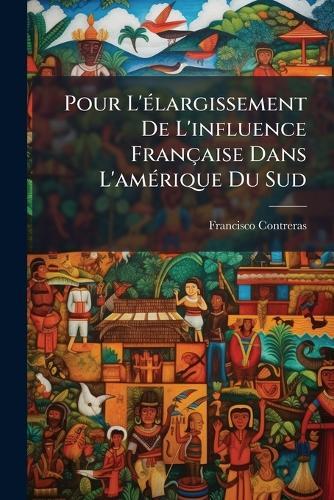 Pour L'Ã(c)largissement De L'influence Française Dans L'amÃ(c)rique Du Sud