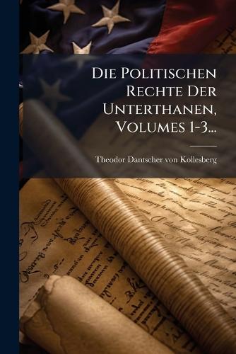 Die Politischen Rechte Der Unterthanen, Volumes 1-3...