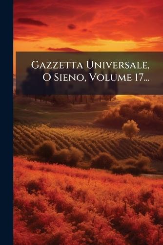 Gazzetta Universale, O Sieno, Volume 17...
