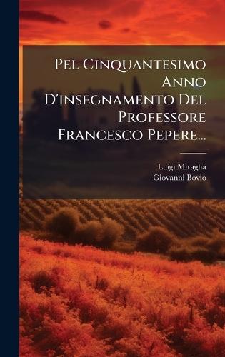 Pel Cinquantesimo Anno D'insegnamento Del Professore Francesco Pepere...