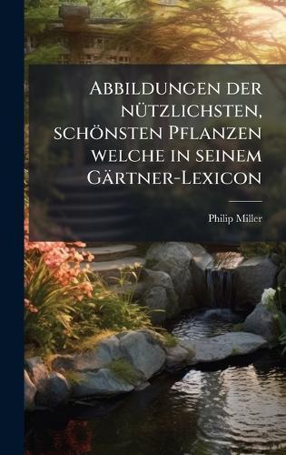 Abbildungen der nÃ1/4tzlichsten, schönsten Pflanzen welche in seinem Gärtner-Lexicon