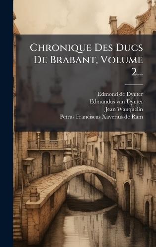 Chronique Des Ducs De Brabant, Volume 2...