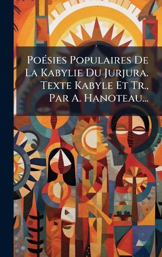 PoÃ(c)sies Populaires De La Kabylie Du Jurjura. Texte Kabyle Et Tr., Par A. Hanoteau...
