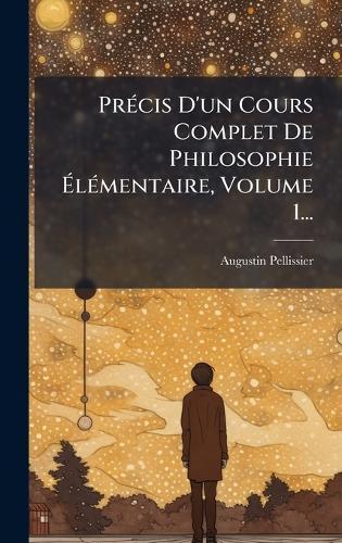 PrÃ(c)cis D'un Cours Complet De Philosophie ÃlÃ(c)mentaire, Volume 1...
