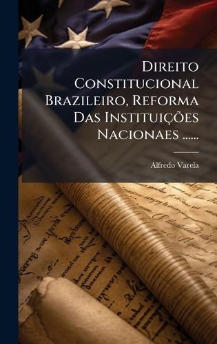 Direito Constitucional Brazileiro, Reforma Das InstituiçÃµes Nacionaes ......