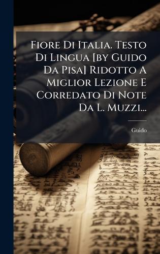 Fiore Di Italia. Testo Di Lingua [by Guido Da Pisa] Ridotto A Miglior Lezione E Corredato Di Note Da L. Muzzi...