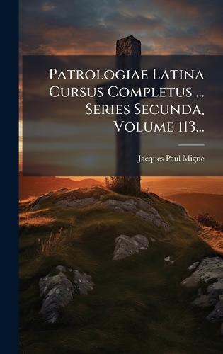 Patrologiae Latina Cursus Completus ... Series Secunda, Volume 113...