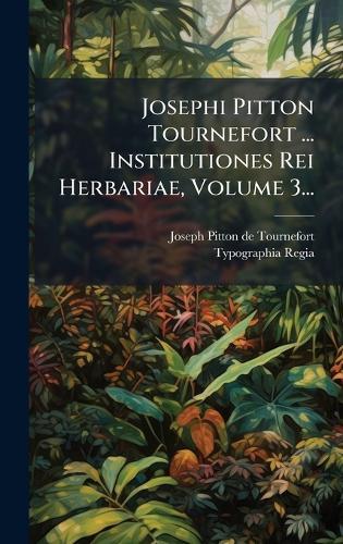 Josephi Pitton Tournefort ... Institutiones Rei Herbariae, Volume 3...
