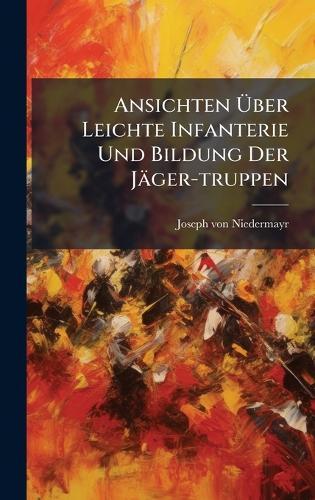 Ansichten Ãber Leichte Infanterie Und Bildung Der Jäger-truppen