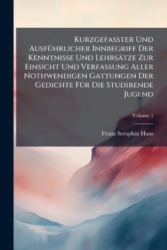 KurzgefaÃter Und AusfÃ1/4hrlicher Innbegriff Der Kenntnisse Und Lehrsätze Zur Einsicht Und Verfassung Aller Nothwendigen Gattungen Der Gedichte FÃ1/4r Die Studirende Jugend