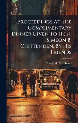 Proceedings At The Complimentary Dinner Given To Hon. Simeon B. Chittenden, By His Friends