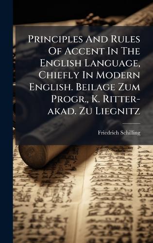Principles And Rules Of Accent In The English Language, Chiefly In Modern English. Beilage Zum Progr., K. Ritter-akad. Zu Liegnitz
