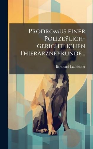 Prodromus einer PolizeÃ¿lich-gerichtlichen ThierarzneÃ¿kunde...